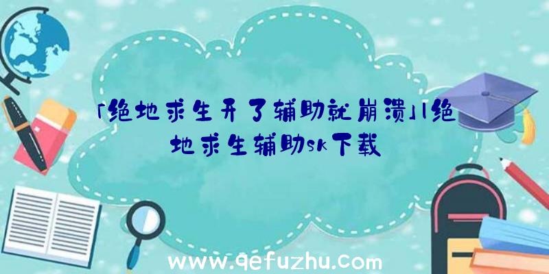 「绝地求生开了辅助就崩溃」|绝地求生辅助sk下载